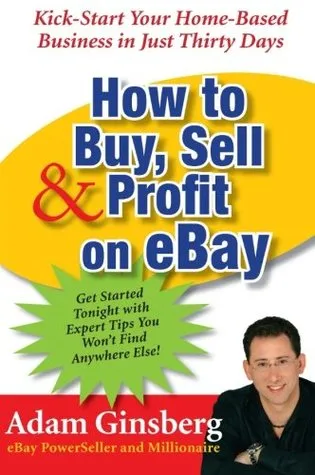 How to Buy, Sell & Profit on eBay: Kick-Start Your Home-Based Business in Just Thirty Days