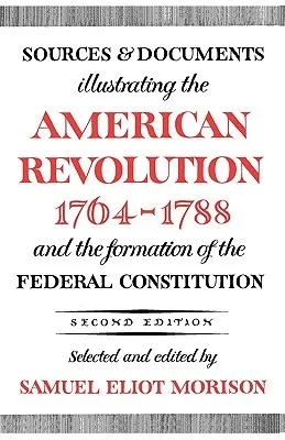 Sources & Documents Illustrating the American Revolution 1764-88 & the Formation of the Federal Constitution