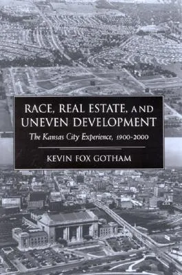 Race Real Estate and Uneven Development: The Kansas City Experience, 1900-2000