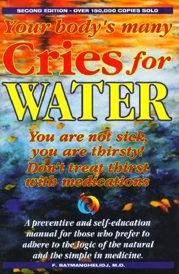 Your Body's Many Cries for Water: You Are Not Sick, You Are Thirsty!, Don't Treat Thirst with Medications!, a Preventive and Self-Education Manual for