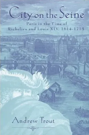 City On the Seine: Paris in the Time of Richelieu and Louis XIV, 1614-1715