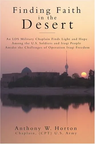 Finding Faith in the Desert: An Lds Military Chaplain Finds Light and Hope Among the U.S. Soldiers and Iraqi People