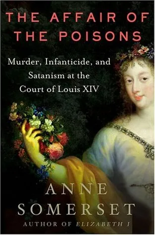 The Affair of the Poisons: Murder, Infanticide, and Satanism at the Court of Louis XIV