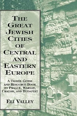 Great Jewish Cities of Central and Eastern Europe: A Travel Guide & Resource Book to Prague, Warsaw, Crakow & Budapest