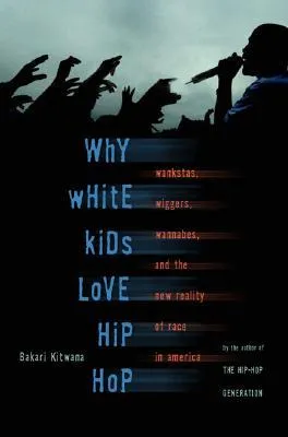 Why White Kids Love Hip Hop: Wankstas, Wiggers, Wannabes, and the New Reality of Race in America