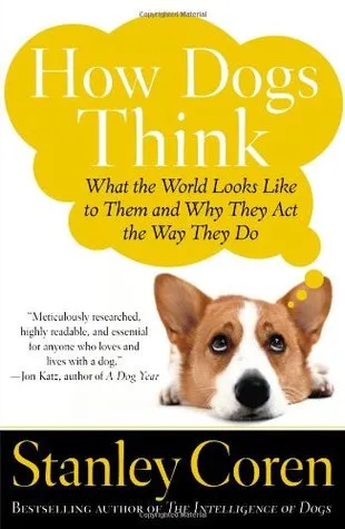 How Dogs Think: What the World Looks Like to Them and Why They Act the Way They Do