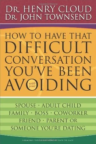 How to Have That Difficult Conversation You've Been Avoiding with your Spouse, Adult Child, Boss, Coworker, Best Friend, Parent, or Someone You're Dat