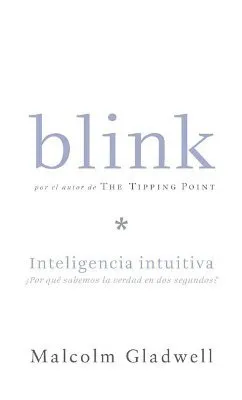 Blink: Inteligencia intuitiva, Por que sabemos la sabemos la verdad en dos segundos (Blink: The Power of Thinking Without Thinking)