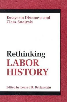 RETHINKING LABOR HISTORY: ESSAYS ON DISCOURSE AND CLASS ANALYSIS