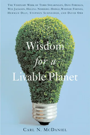 Wisdom for a Livable Planet: The Visionary Work of Terri Swearingen, Dave Foreman, Wes Jackson, Helena Norberg-Hodge, Werner Fornos, Herman Daly, Step