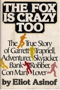 The Fox Is Crazy, Too: The True Story of Garrett Trapnell, Adventurer, Skyjacker, Bank Robber, Con Man, Lover