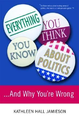 Everything You Think You Know About Politics...and Why You
