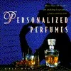 Personalized Perfumes: More Than 40 Recipes Makng Fragrances W/essential Oils