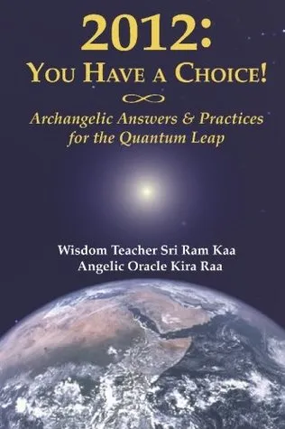 2012: You Have A Choice!: Archangelic Answers And Practices For The Quantum Leap (Self-Ascension Series, Volume 2)