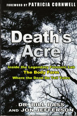 Death's Acre:  Inside The Legendary Forensic Lab The Body Farm Where The Dead Do Tell Tales