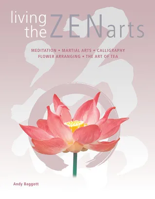 Living the Zen Arts: Meditation*Martial Arts*Calligraphy*Flower-Arranging*The Art of Tea