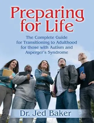 Preparing for Life: The Complete Guide for Transitioning to Adulthood for Those with Autism and Asperger's Syndrome
