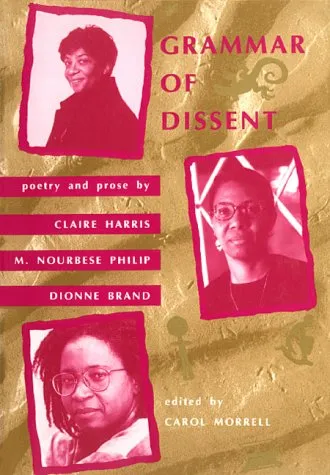 Grammar of Dissent: Poetry and Prose of Claire Harris, M. Nourbese Philip and Dionne Brand