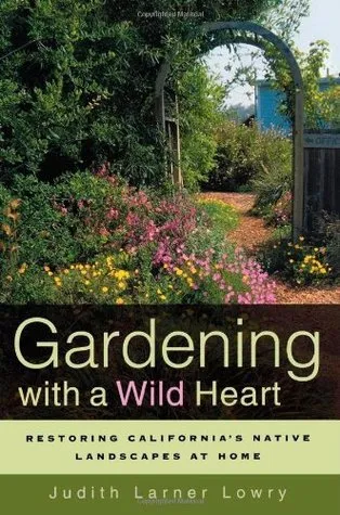 Gardening with a Wild Heart: Restoring California's Native Landscapes at Home