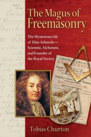 The Magus of Freemasonry: The Mysterious Life of Elias Ashmole—Scientist, Alchemist, and Founder of the Royal Society