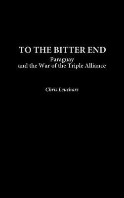 To the Bitter End: Paraguay and the War of the Triple Alliance