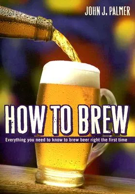 How to Brew: Everything You Need to Know to Brew Beer Right the First Time