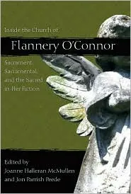 Inside the Church of Flannery O'Connor: Sacrament, Sacramental, and the Sacred in Her Fiction