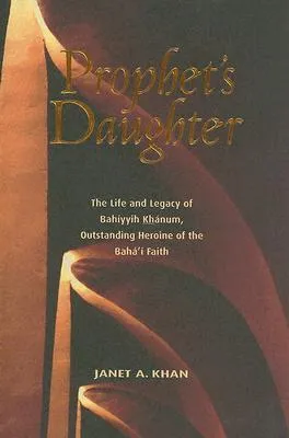 Prophet's Daughter: The Life and Legacy of Bahiyyih Khanum, Outstanding Heroine of the Baha'i Faith