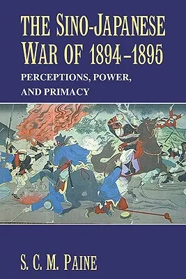 The Sino-Japanese War Of 1894-1895: Perceptions, Power, And Primacy