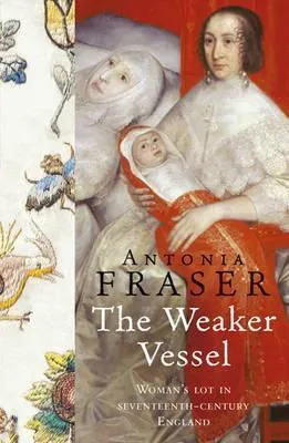 The Weaker Vessel: Woman's Lot in Seventeenth-Century England