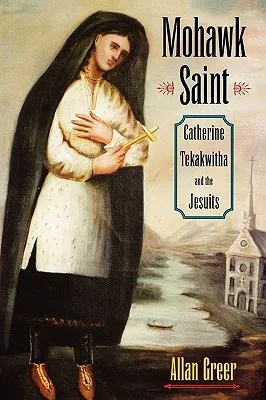 Mohawk Saint: Catherine Tekakwitha and the Jesuits