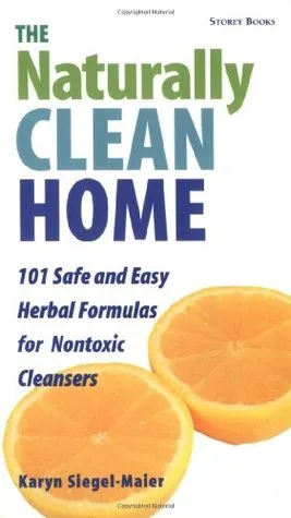 The Naturally Clean Home: 101 Safe and Easy Herbal Formulas for Nontoxic Cleansers