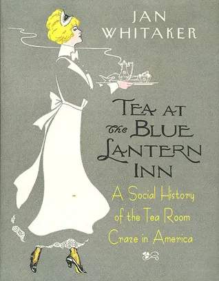 Tea at the Blue Lantern Inn: A Social History of the Tea Room Craze in America