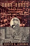 Dark Horse: The Surprise Election and Political Murder of President James A. Garfield