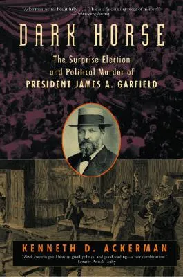 Dark Horse: The Surprise Election and Political Murder of President James A. Garfield