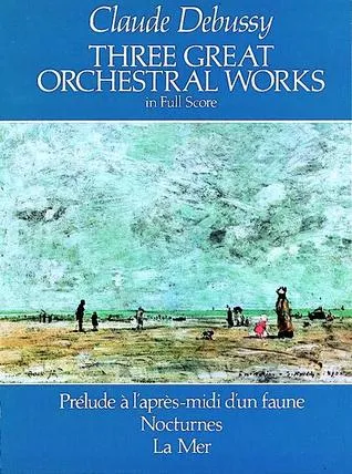 Three Great Orchestral Works in Full Score: Prélude a l'après-midi d'un faune, Nocturnes, La Mer