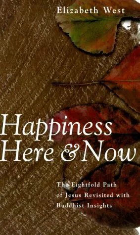 Happiness Here and Now: The Eightfold Path of Jesus Revisted with Buddhist Insights