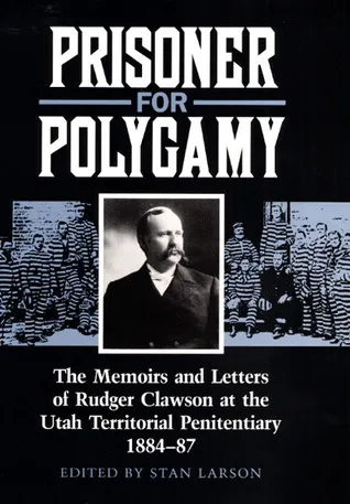 Prisoner for Polygamy: The Memoirs and Letters of Rudger Clawson at the Utah Territorial Penitentiary, 1884-87