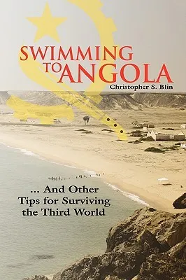Swimming to Angola: And Other Tips for Surviving the Third World