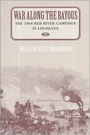 War Along the Bayous: The 1864 Red River Campaign in Louisiana