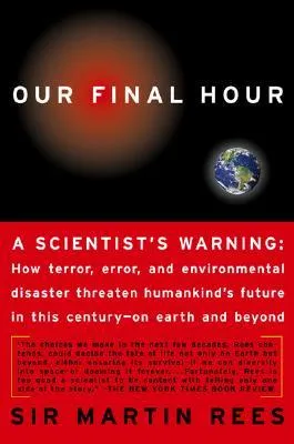 Our Final Hour: A Scientist's warning - How Terror, Error, and Environmental Disaster Threaten Humankind's Future in This Century — On Earth and Beyon