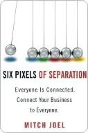 Six Pixels of Separation: Everyone Is Connected. Connect Your Business to Everyone.