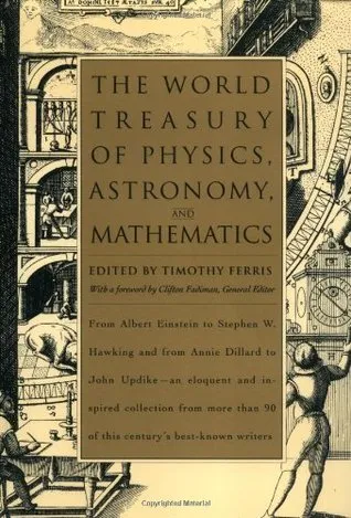 The World Treasury of Physics, Astronomy & Mathematics from Albert Einstein to Stephen W. Hawking & from Annie Dillard to John Updike