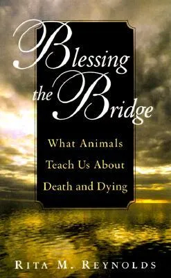 Blessing the Bridge: What Animals Teach Us About Death, Dying, and Beyond