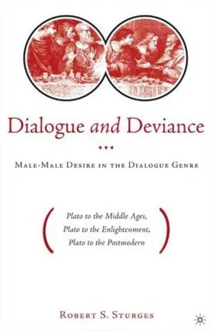 Dialogue and Deviance: Male-Male Desire in the Dialogue Genre (Plato to the Middle Ages, Plato to the Enlightenment, Plato to the Postmodern)