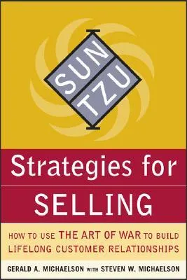 Sun Tzu Strategies for Selling: How to Use the Art of War to Build Lifelong Customer Relationships: How to Use the Art of War to Build Lifelong Customer Relationships