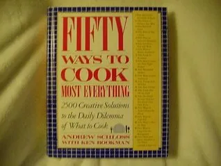 Fifty Ways to Cook Most Everything: 2500 Creative Solutions to the Daily Dilemma of What to Cook