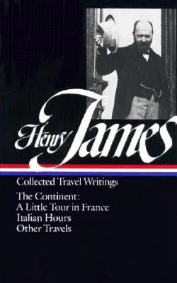 Collected Travel Writings: The Continent: A Little Tour in France / Italian Hours / Other Travels