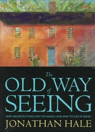 The Old Way of Seeing: How Architecture Lost Its Magic - And How to Get It Back