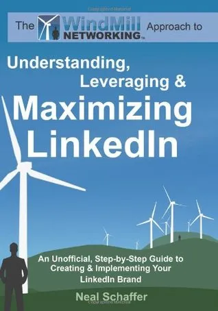Windmill Networking: Understanding, Leveraging & Maximizing Linkedin: An Unofficial, Step-By-Step Guide to Creating & Implementing Your Linkedin Brand - Social Networking in a Web 2.0 World